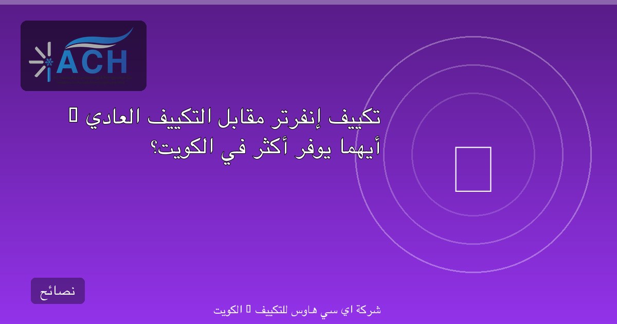 تكييف إنفرتر مقابل التكييف العادي — أيهما يوفر أكثر في الكويت؟