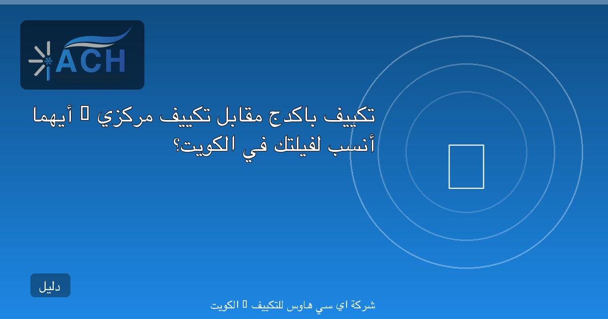 تكييف باكدج مقابل تكييف مركزي — أيهما أنسب لفيلتك في الكويت؟