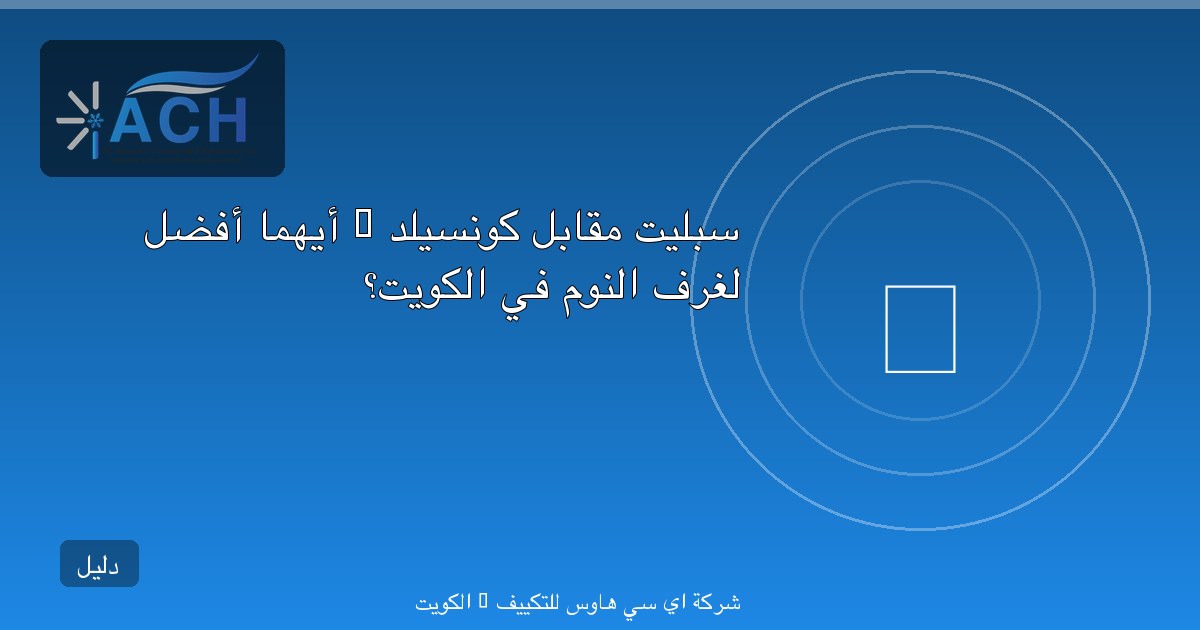 سبليت مقابل كونسيلد — أيهما أفضل لغرف النوم في الكويت؟