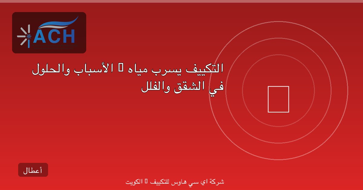 التكييف يسرب مياه — الأسباب والحلول في الشقق والفلل
